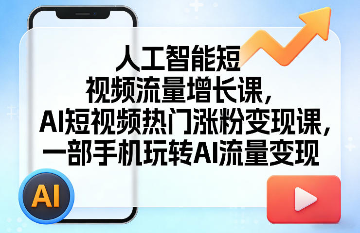 人工智能短视频流量增长课，AI短视频热门涨粉变现课，一部手机玩转AI流量变现-知芽创业社