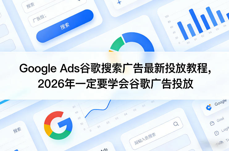 Google Ads谷歌搜索广告最新投放教程，2026年一定要学会谷歌广告投放-小艾项目网