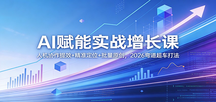 AI赋能实战增长课：人机协作提效+精准定位+批量原创，2026弯道超车打法-小艾项目网