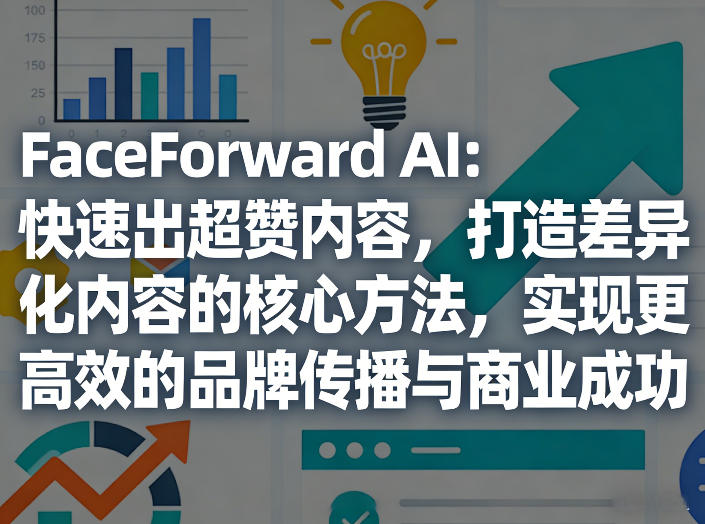 FaceForward AI：快速出超赞内容，打造差异化内容的核心方法，实现更高效的品牌传播与商业成功-知芽创业社