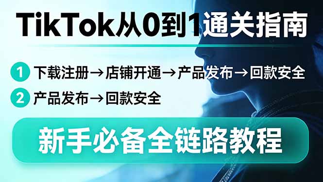 TikTok从0到1通关指南：下载注册→店铺开通→产品发布→回款安全，新手必备全链路教程-小艾项目网