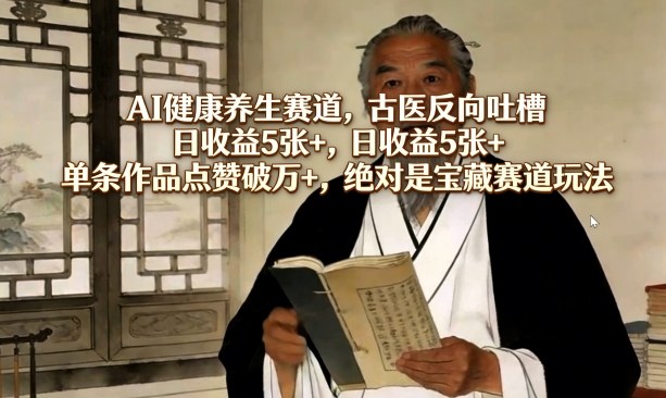 AI健康养生赛道，古医反向吐槽，日收益5张+，单条作品点赞破万+，绝对是宝藏赛道玩法-小艾项目网