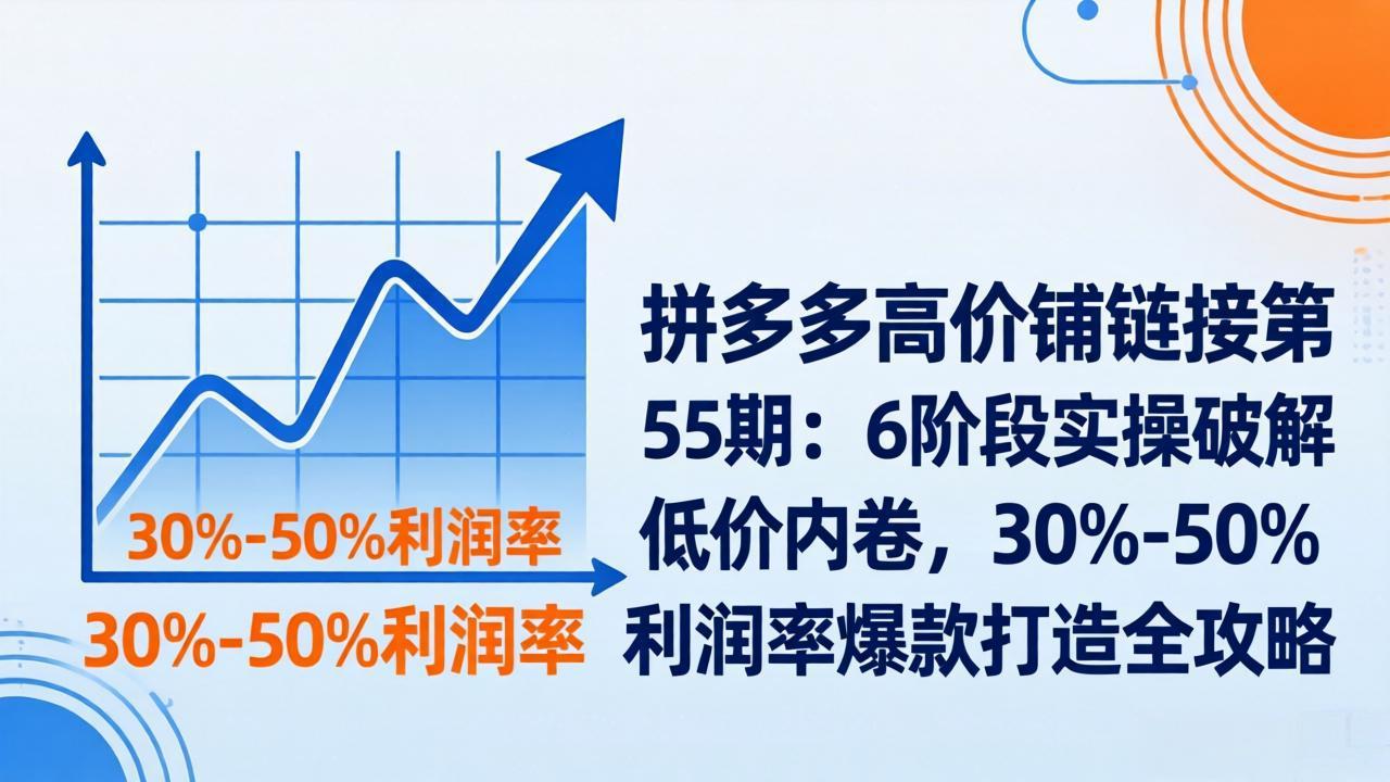 拼多多高价铺链接第55期：6阶段实操破解低价内卷，30%-50%利润率爆款打造全攻略-小艾项目网