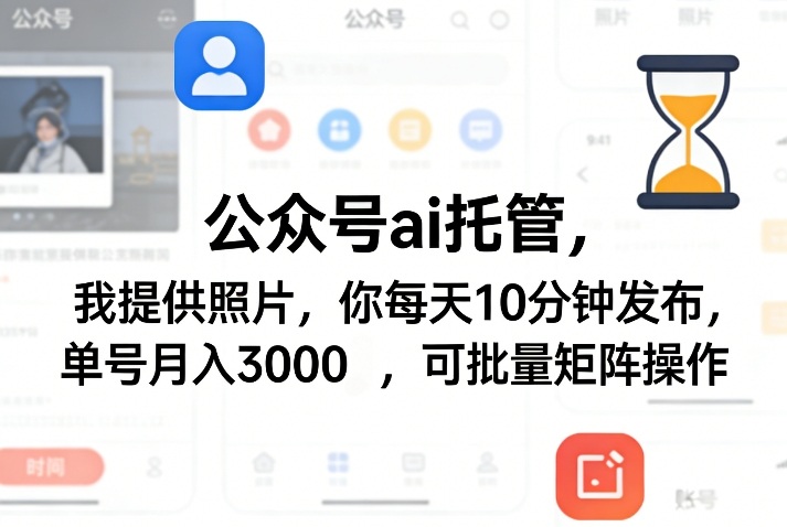 公众号ai托管，我提供照片，你每天10分钟发布，单号月入3000＋，可批量矩阵操作【揭秘】-小艾项目网