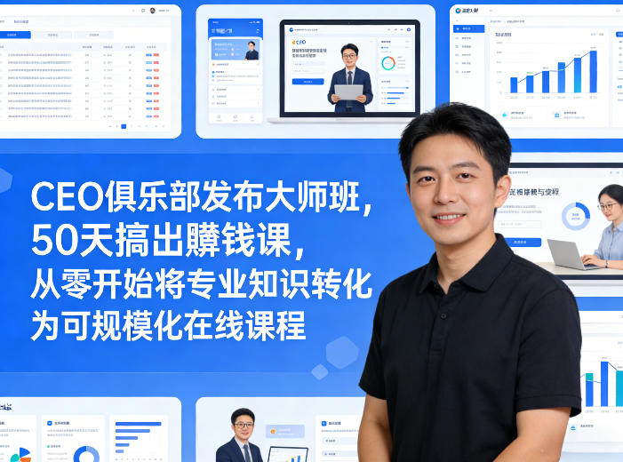 CEO俱乐部发布大师班，50天搞出賺钱课，从零开始将专业知识转化为可规模化在线课程-小艾项目网