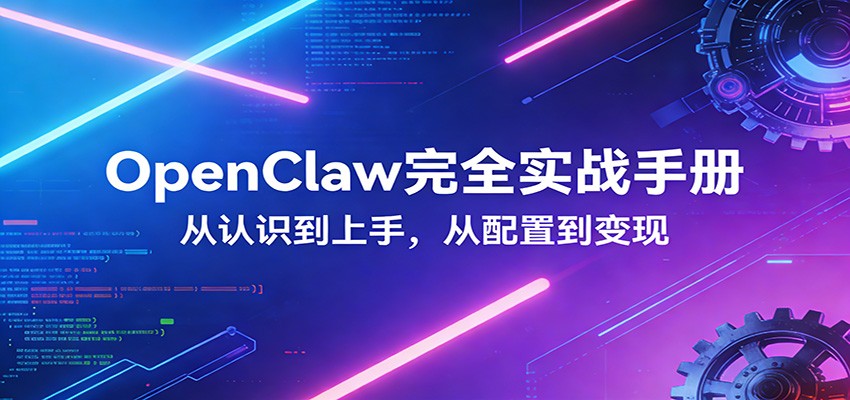 OpenClaw完全实战宝典：零基础上手，深度配置，商业变现-小艾项目网
