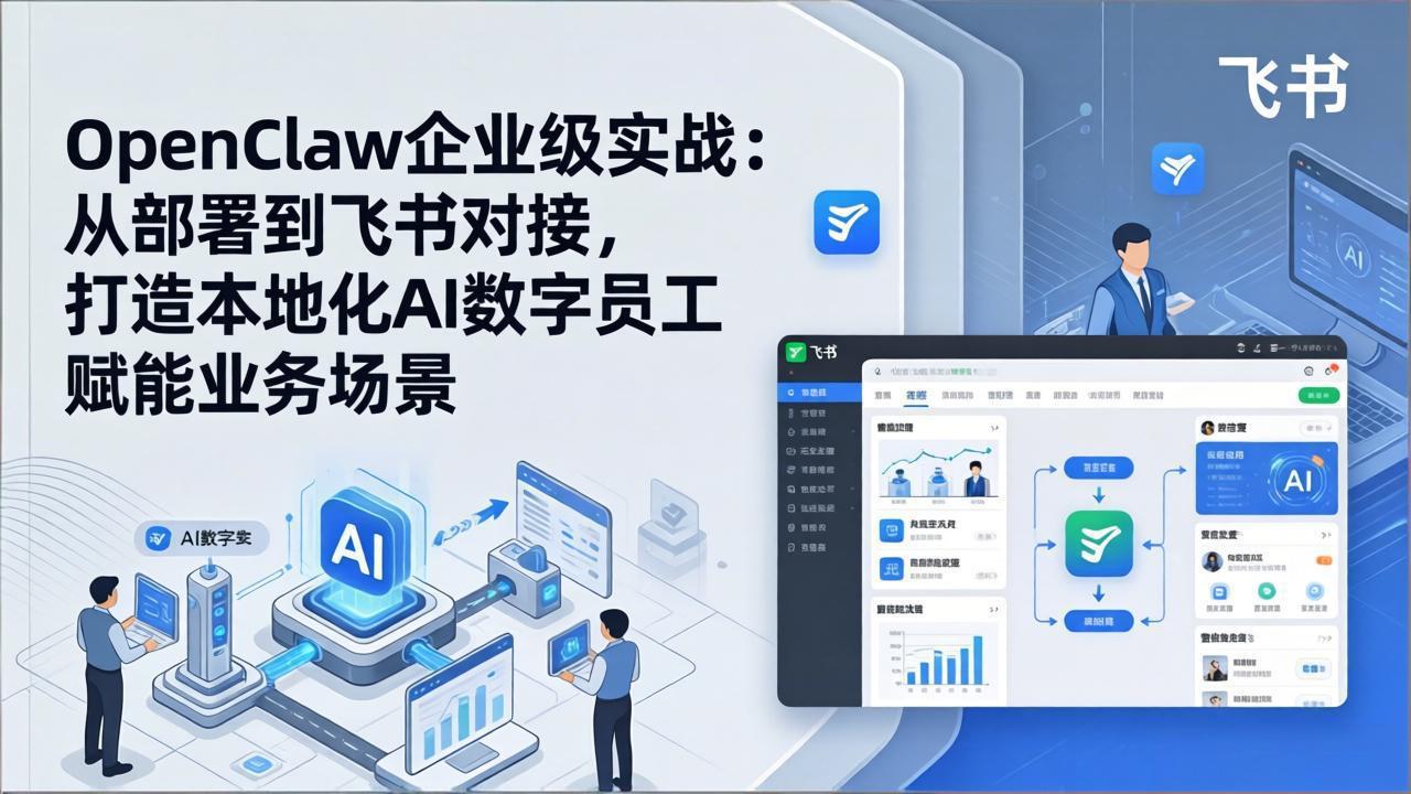 OpenClaw企业级实战：从部署到飞书对接，打造本地化AI数字员工赋能业务场景-小艾项目网