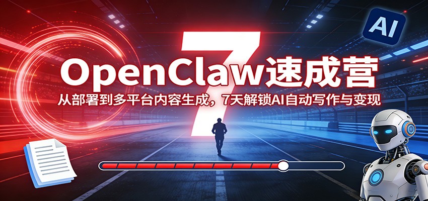 OpenClaw速成营：从部署到多平台内容生成，7天解锁AI自动写作与变现-小艾项目网