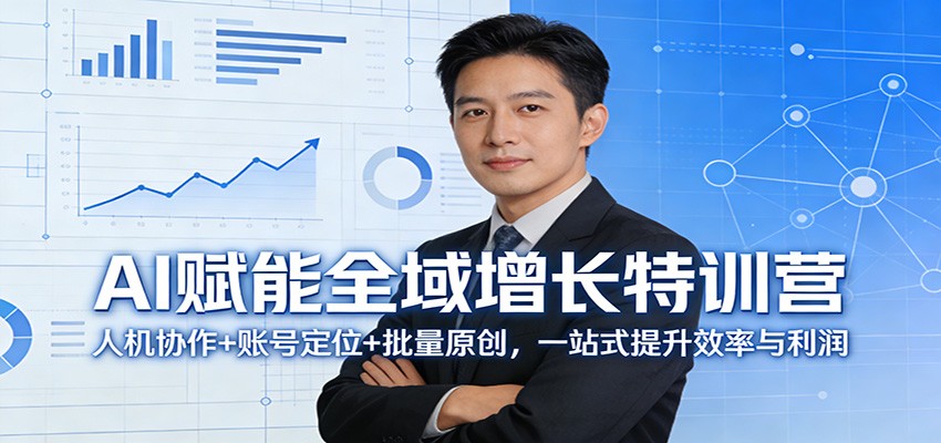 AI赋能全域增长特训营：人机协作+账号定位+批量原创，一站式提升效率与利润-小艾项目网