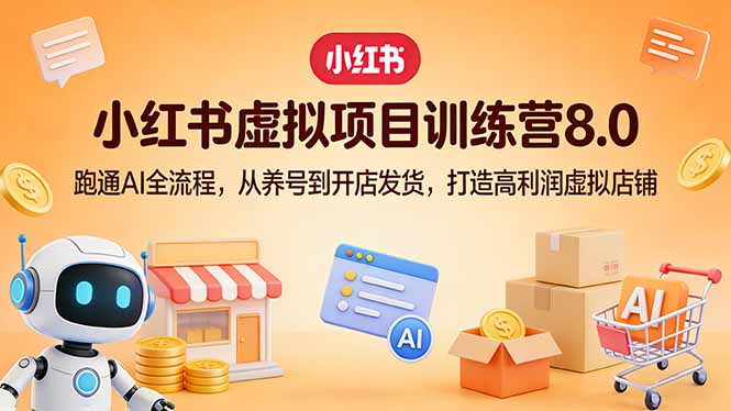小红书虚拟项目训练营8.0：跑通AI全流程，从养号到开店发货，打造高利润虚拟店铺-小艾项目网