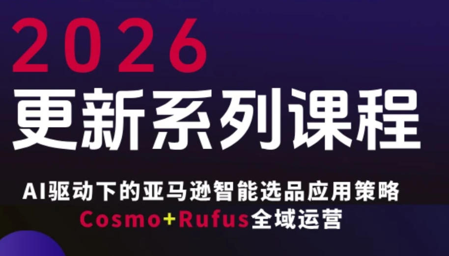 跨境亚马逊FBA系统课程，AI驱动下的亚马逊智能选品应用策略Cosmo+Rufus全域运营(更新26年3月)-小艾项目网