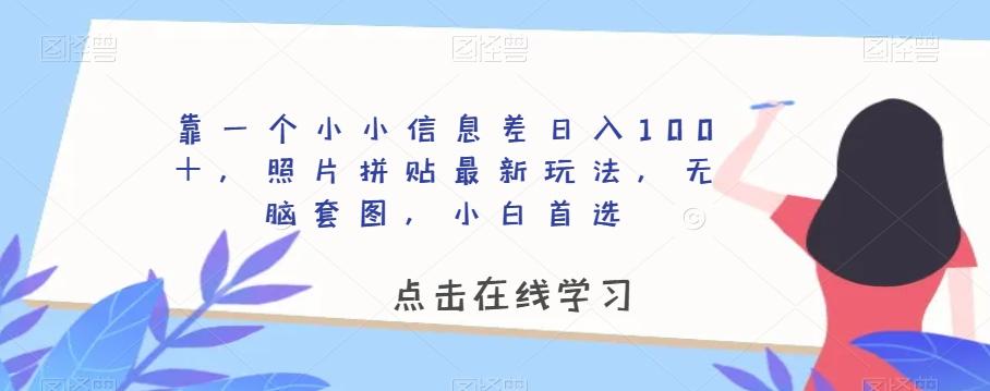 靠一个小小信息差日入100＋，照片拼贴最新玩法，无脑套图，小白首选【揭秘】-知芽创业社