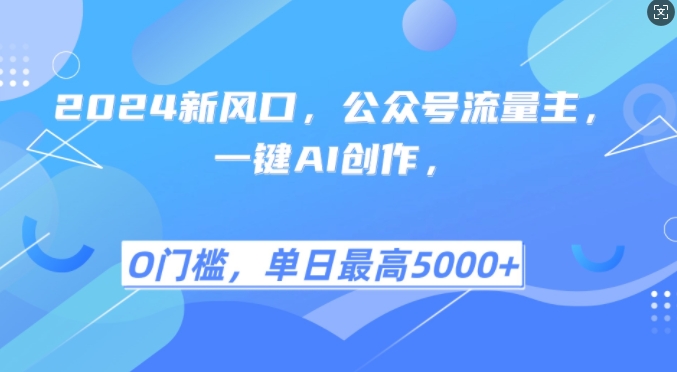 2024新风口，公众号流量主，一键AI创作，单日最高5张+，小白一学就会【揭秘】-知芽创业社