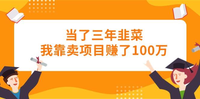 当了三年韭菜我靠卖项目赚了100万-知芽创业社