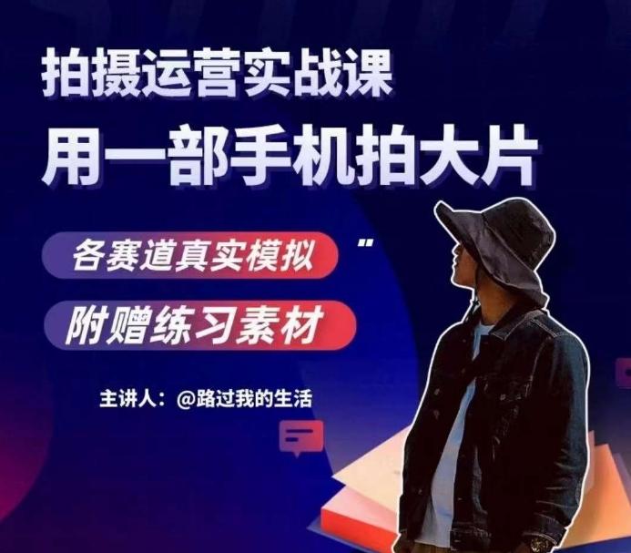 手机拍摄运营实战课，用一部手机拍大片，各赛道真实模拟-知芽创业社