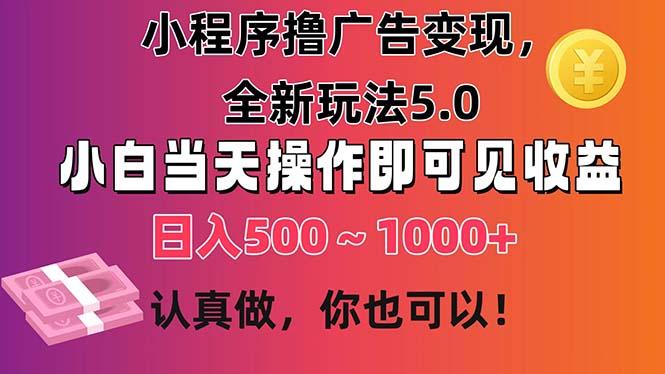 小程序撸广告变现，全新玩法5.0，小白当天操作即可上手，日收益 500~1000+-知芽创业社