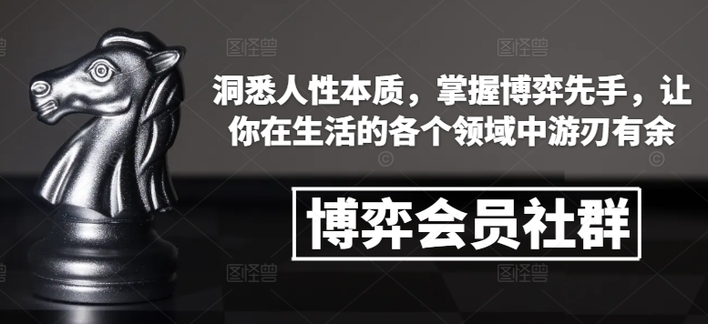 博弈会员社群，洞悉人性本质，掌握博弈先手，让你在生活的各个领域中游刃有余-知芽创业社