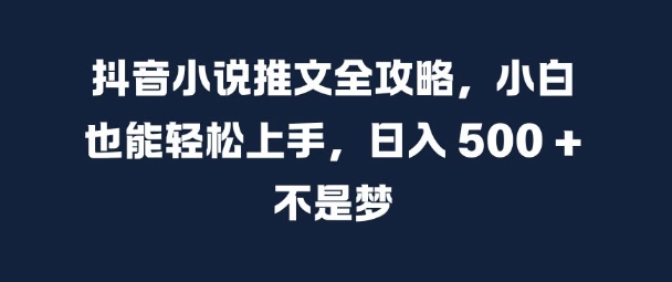 抖音小说推文全攻略，小白也能轻松上手，日入 5张+ 不是梦【揭秘】-知芽创业社