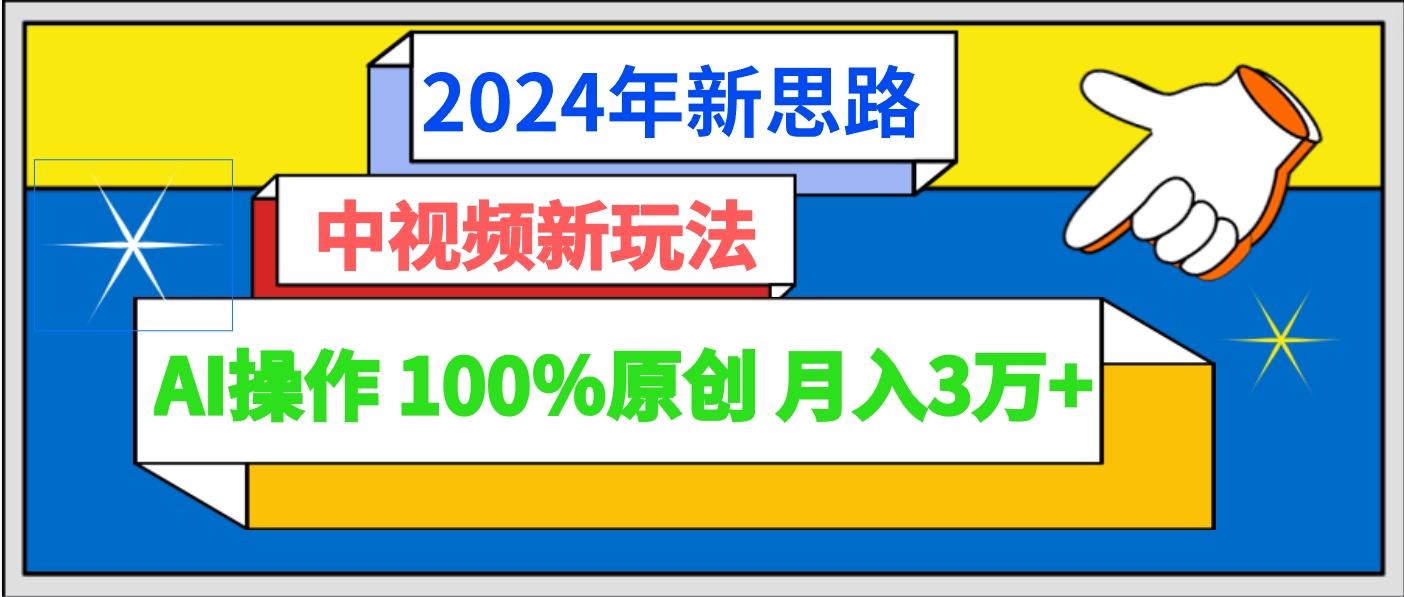 2024年新思路 中视频新玩法AI操作 100%原创月入3万+-知芽创业社