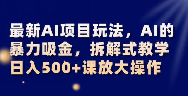 最新AI项目玩法，AI的暴力吸金，拆解式教学，日入500+可放大操作【揭秘】-知芽创业社