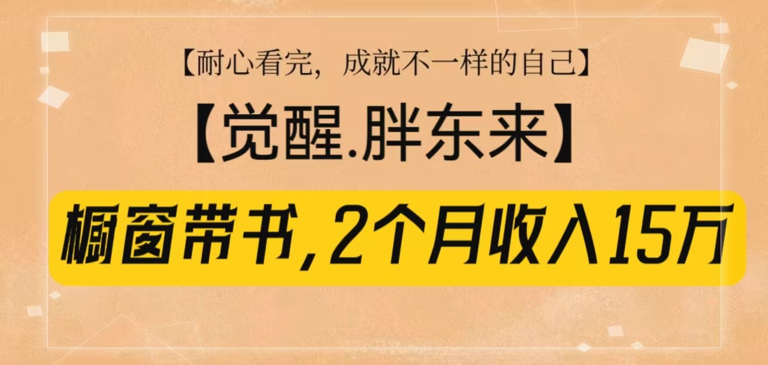 橱窗带书《觉醒，胖东来》，2个月收入15W，没难度只照做！-知芽创业社