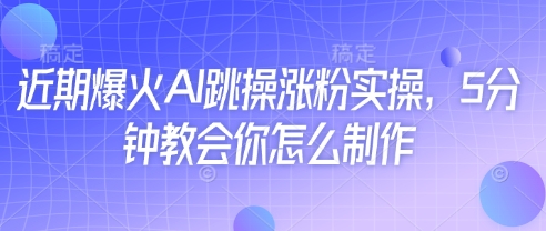 近期爆火AI跳操涨粉实操，5分钟教会你怎么制作-知芽创业社