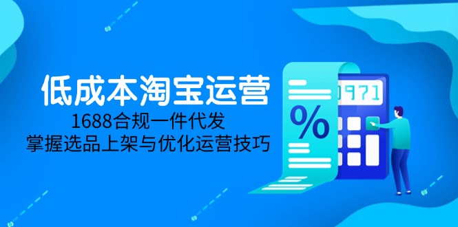 低成本淘宝运营-5月更新，1688合规一件代发，掌握选品上架与优化运营技巧-知芽创业社