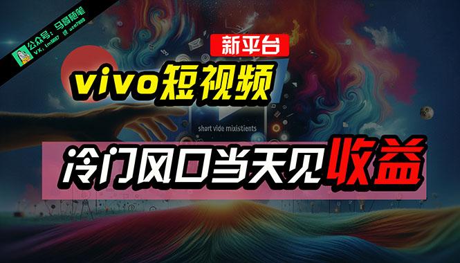 全新平台vivo短视频，新风口AI混剪无脑搬运，冷门风口当天见收益，7天…-知芽创业社