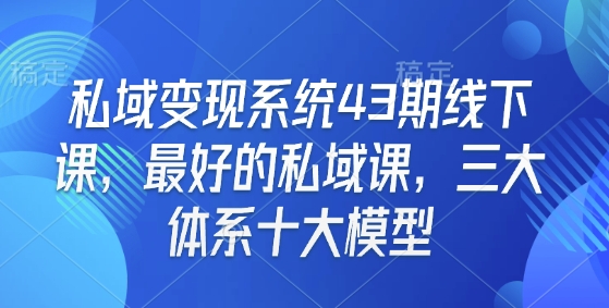 私域变现系统43期线下课，最好的私域课，三大体系十大模型-知芽创业社