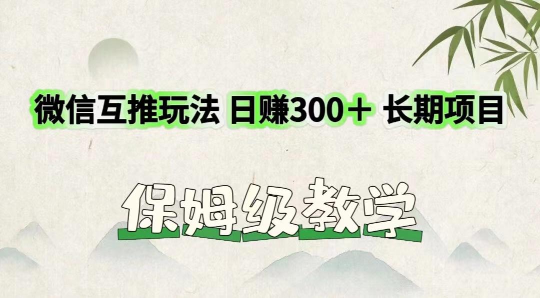 微信互推玩法 日赚300＋长期项目 保姆级教学-知芽创业社