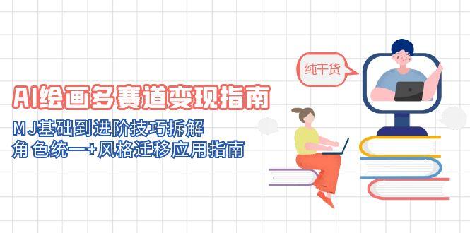AI绘画多赛道变现指南：MJ基础到进阶技巧拆解，角色统一+风格迁移应用指南-知芽创业社