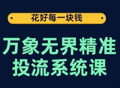 万象无界精准投流系统课，从关键词到推荐，从万象台到达摩盘，从底层原理到实操步骤-知芽创业社
