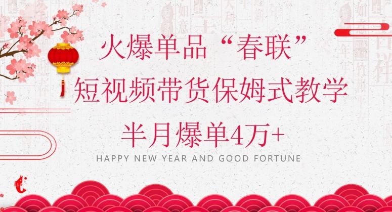 蓝海风口项目，火爆单品“春联”短视频带货保姆式教学，半月爆单4万+【揭秘】-知芽创业社