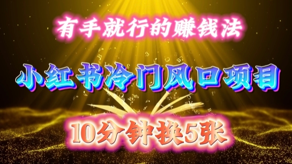每天 10 分钟，小红书冷门风口项目开启，有手就行的搬运赚钱法，小白日入500 +【揭秘】-知芽创业社