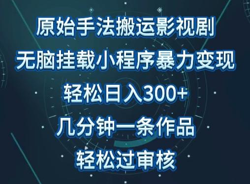 原始手法影视搬运，无脑搬运影视剧，单日收入300+，操作简单，几分钟生成一条视频，轻松过审核【揭秘】-知芽创业社