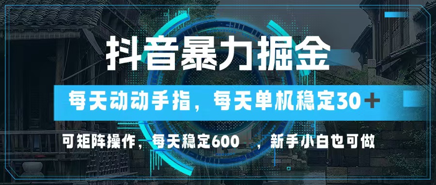 抖音暴力掘金，动动手指就可以，单机30+，可矩阵操作，每天稳定600+，…-知芽创业社