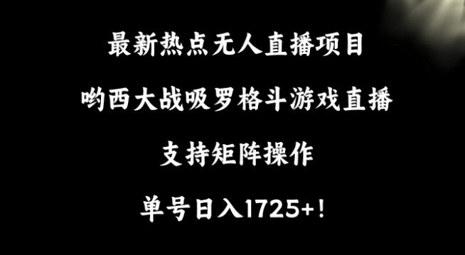 最新热点无人直播项目，哟西大战吸罗格斗游戏直播，支持矩阵操作，单号日入1725+【揭秘】-小艾项目网