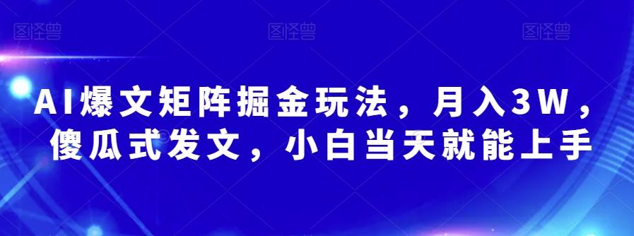 AI爆文矩阵掘金玩法，月入3W，傻瓜式发文，小白当天就能上手【揭秘】-知芽创业社
