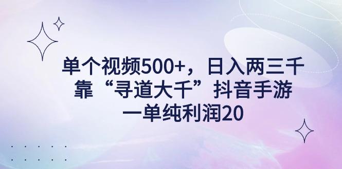 单个视频500+，日入两三千轻轻松松，靠“寻道大千”抖音手游，一单纯利…-知芽创业社