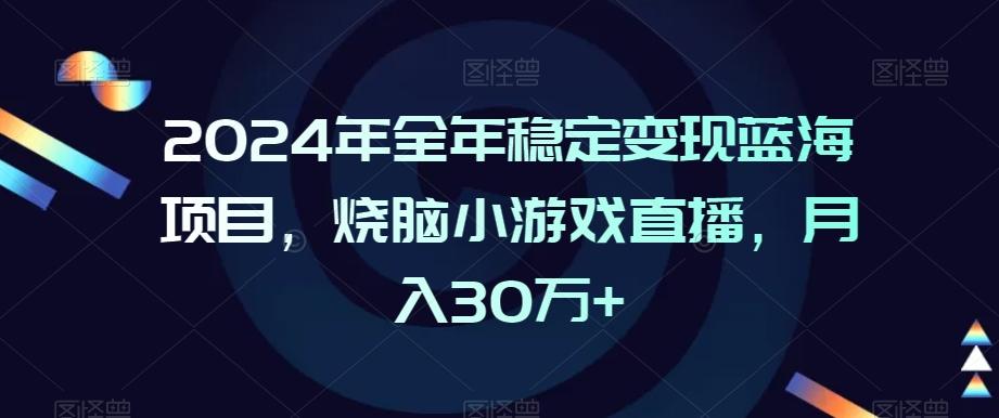 2024年全年稳定变现蓝海项目，烧脑小游戏直播，月入30万+【揭秘】-知芽创业社