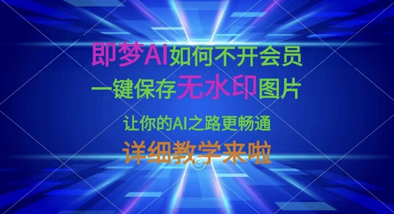 即梦AI如何不开会员，一键保存无水印图片，让你的AI之路更畅通，详细教学来啦-小艾项目网