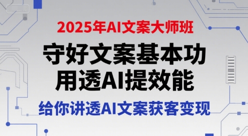 2025年AI文案大师班，守好文案基本功，用透AI提效能，给你讲透AI文案获客变现-知芽创业社