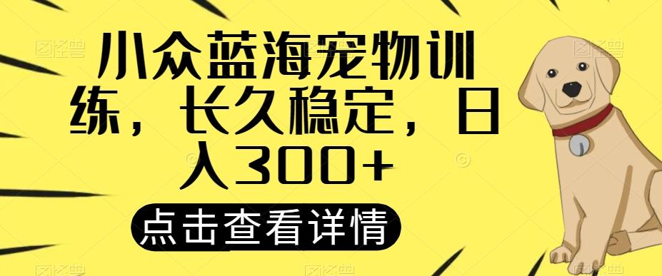 小众蓝海宠物训练，长久稳定，日入300+-知芽创业社