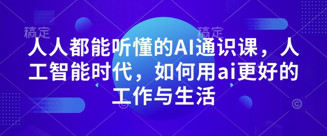 人人都能听懂的AI通识课，人工智能时代，如何用ai更好的工作与生活-知芽创业社