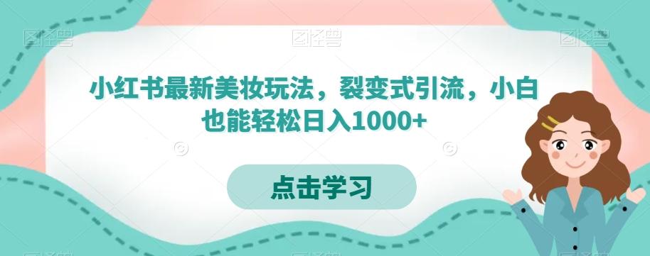 小红书最新美妆玩法，裂变式引流，小白也能轻松日入1000+-知芽创业社