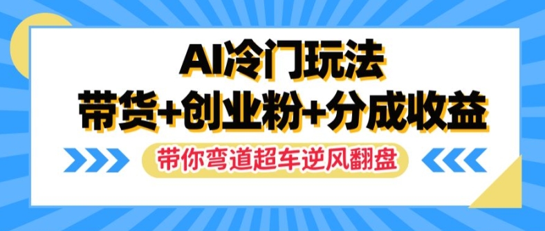 AI冷门玩法，带货+创业粉+分成收益，带你弯道超车，实现逆风翻盘【揭秘】-知芽创业社