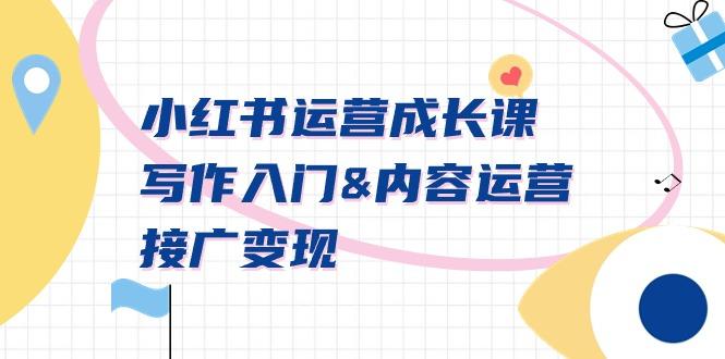 小红书运营成长课，写作入门&内容运营&接广变现【文档课】-知芽创业社