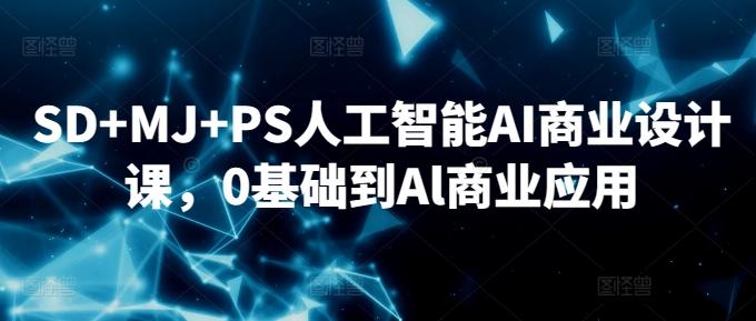 SD+MJ+PS人工智能AI商业设计课，0基础到Al商业应用-知芽创业社