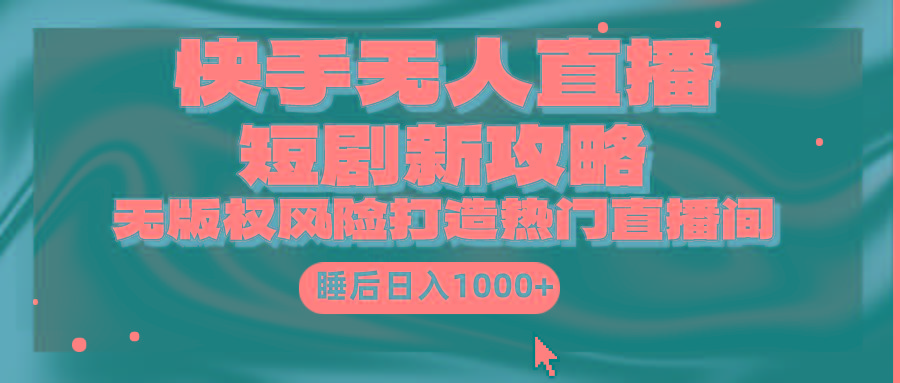 (9918期)快手无人直播短剧新攻略，合规无版权风险，打造热门直播间，睡后日入1000+-知芽创业社