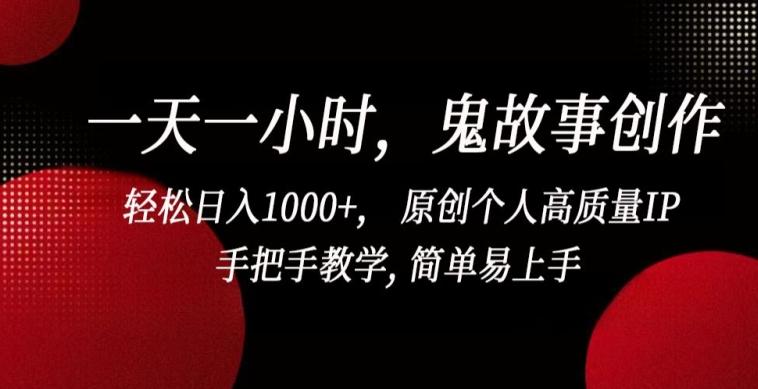 一天一小时，鬼故事创作， 轻松日入1000+， 原创个人高质量IP，手把手教学, 简单易上手【揭秘】-知芽创业社